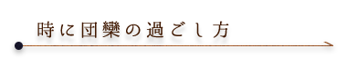 時に団欒の過ごし方