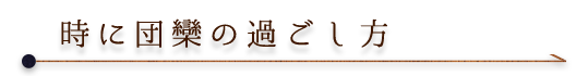 時に団欒の過ごし方